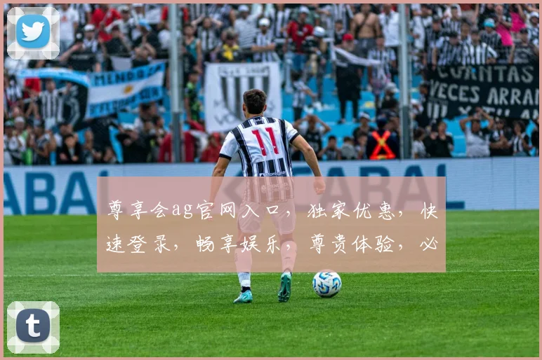 尊享会ag官网入口，独家优惠，快速登录，畅享娱乐，尊贵体验，必看三步