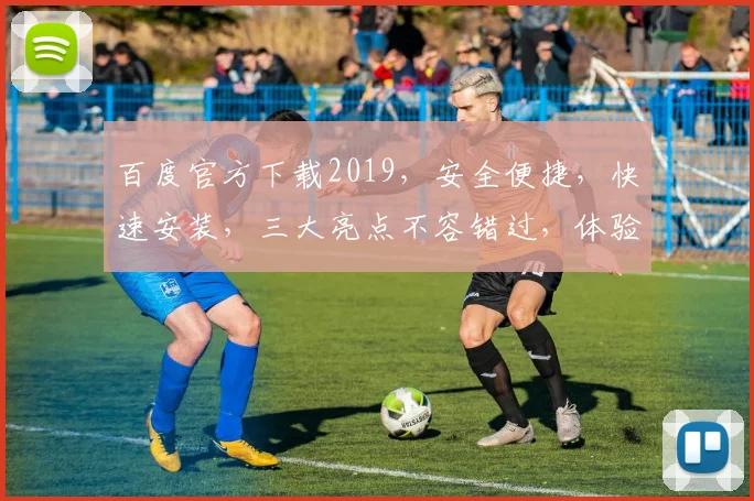 百度官方下载2019，安全便捷，快速安装，三大亮点不容错过，体验非凡