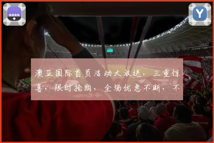 澳亚国际首页活动大放送，三重惊喜，限时抢购，全场优惠不断，不容错过