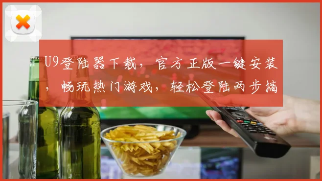 U9登陆器下载，官方正版一键安装，畅玩热门游戏，轻松登陆两步搞定，必看攻略