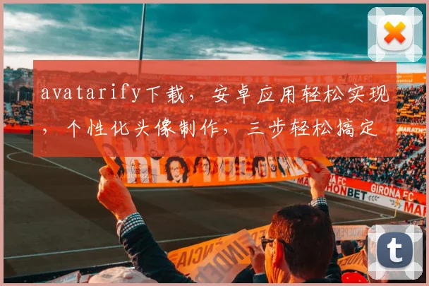 avatarify下载，安卓应用轻松实现，个性化头像制作，三步轻松搞定，一键下载，体验新潮