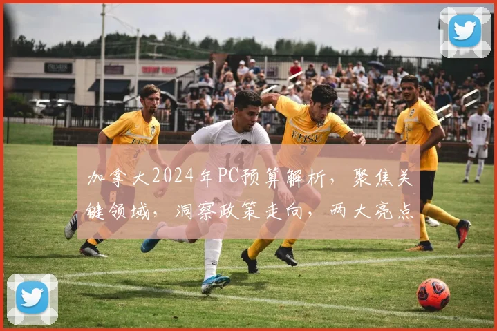 加拿大2024年PC预算解析，聚焦关键领域，洞察政策走向，两大亮点不容错过，深度解读。